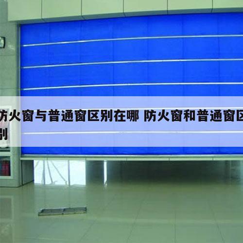 防火窗与普通窗区别在哪 防火窗和普通窗区别