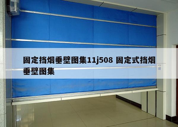 固定挡烟垂壁图集11j508 固定式挡烟垂壁图集