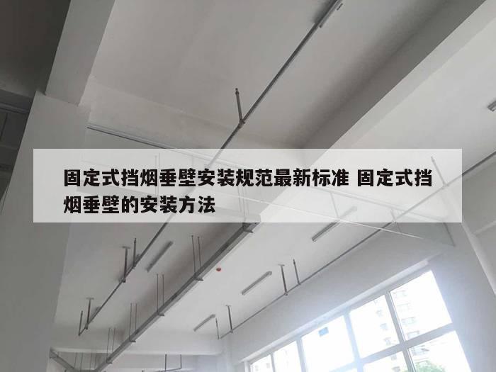 固定式挡烟垂壁安装规范最新标准 固定式挡烟垂壁的安装方法