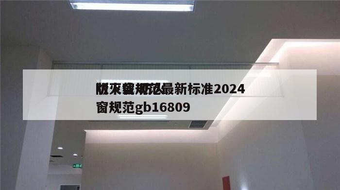 防火窗规范最新标准2024
版下载 防火窗规范gb16809