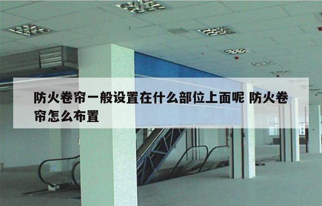 防火卷帘一般设置在什么部位上面呢 防火卷帘怎么布置