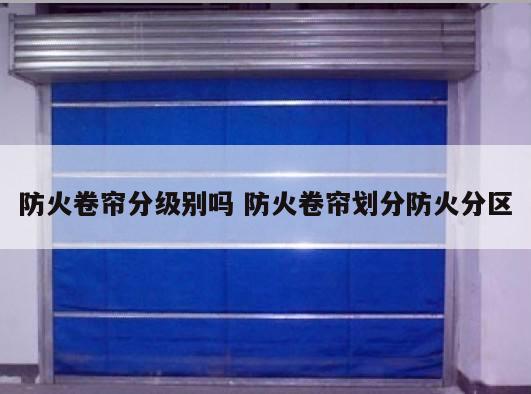 防火卷帘分级别吗 防火卷帘划分防火分区