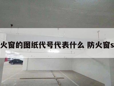 防火窗的图纸代号代表什么 防火窗s标