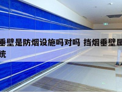 挡烟垂壁是防烟设施吗对吗 挡烟垂壁属于什么系统