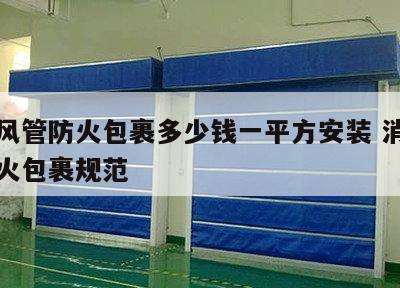 消防风管防火包裹多少钱一平方安装 消防风管防火包裹规范