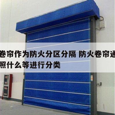 防火卷帘作为防火分区分隔 防火卷帘通常可以按照什么等进行分类