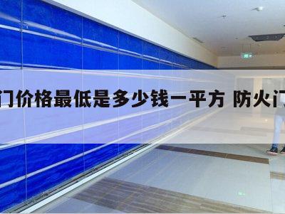 防火门价格最低是多少钱一平方 防火门价格表