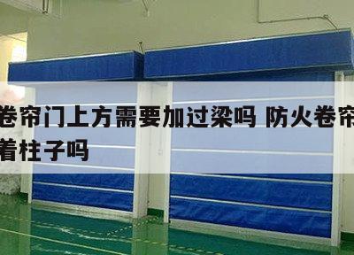 防火卷帘门上方需要加过梁吗 防火卷帘门必须挨着柱子吗