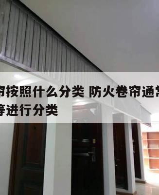 防火卷帘按照什么分类 防火卷帘通常可以按照什么等进行分类