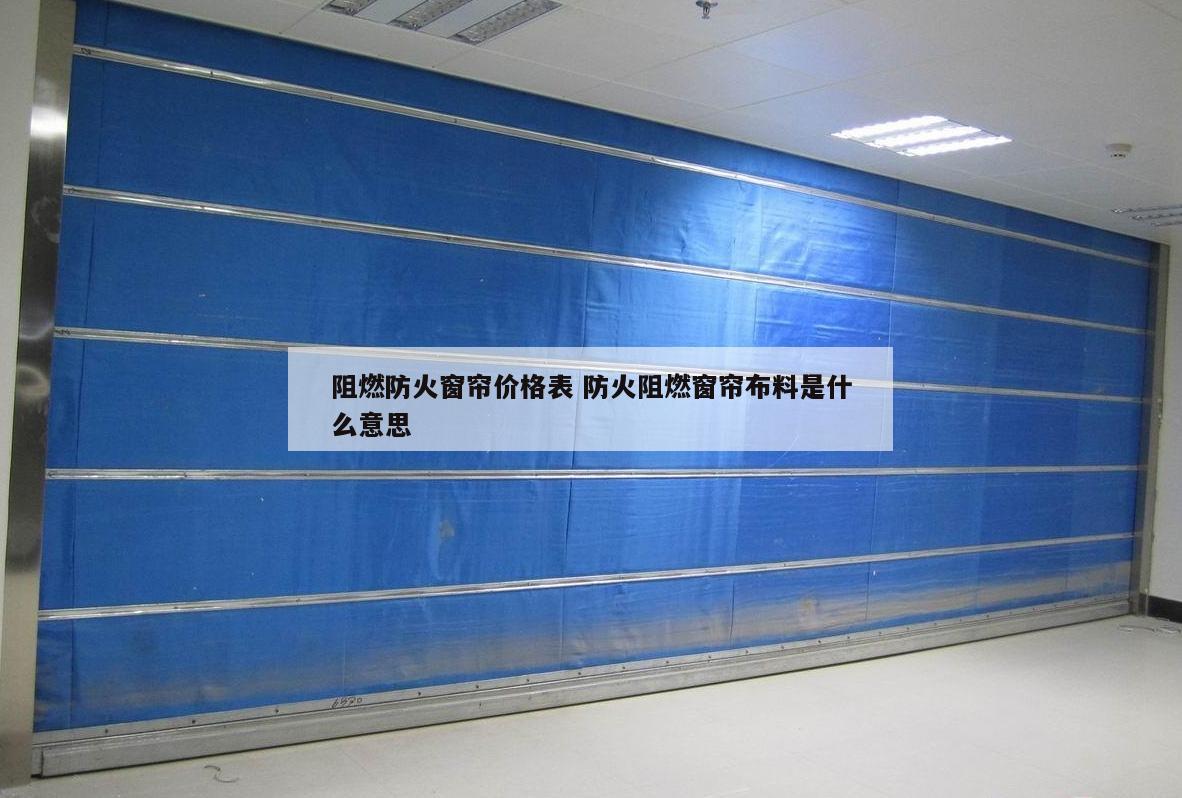 阻燃防火窗帘价格表 防火阻燃窗帘布料是什么意思