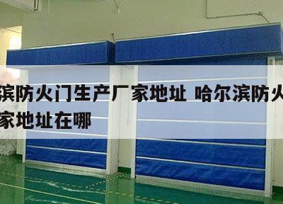 哈尔滨防火门生产厂家地址 哈尔滨防火门生产厂家地址在哪