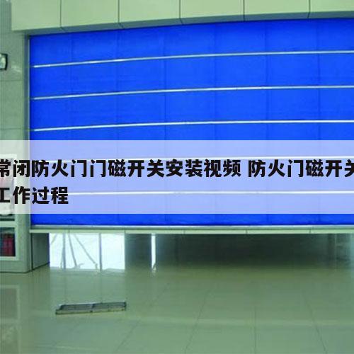 常闭防火门门磁开关安装视频 防火门磁开关工作过程
