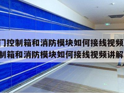 卷帘门控制箱和消防模块如何接线视频 卷帘门控制箱和消防模块如何接线视频讲解