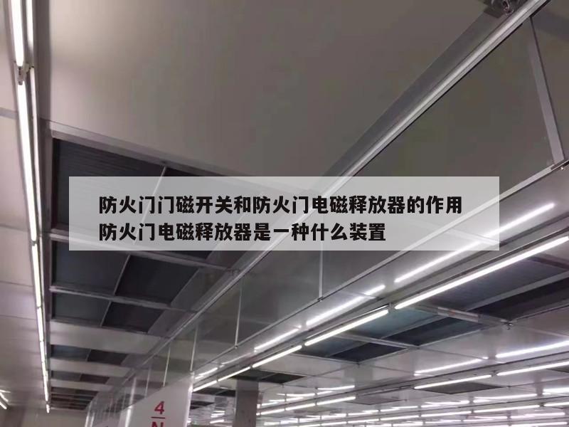 防火门门磁开关和防火门电磁释放器的作用 防火门电磁释放器是一种什么装置