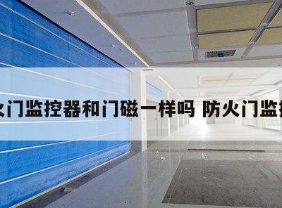 防火门监控器和门磁一样吗 防火门监控器