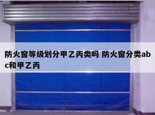 防火窗等级划分甲乙丙类吗 防火窗分类abc和甲乙丙