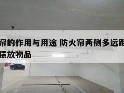 防火帘的作用与用途 防火帘两侧多远距离内严禁摆放物品