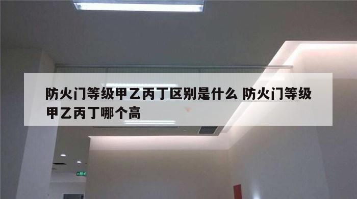 防火门等级甲乙丙丁区别是什么 防火门等级甲乙丙丁哪个高