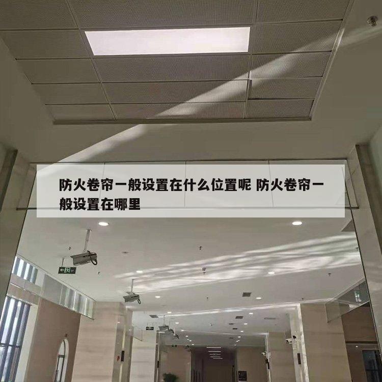 防火卷帘一般设置在什么位置呢 防火卷帘一般设置在哪里
