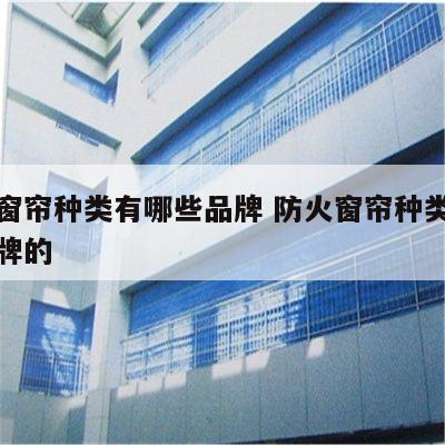 防火窗帘种类有哪些品牌 防火窗帘种类有哪些品牌的