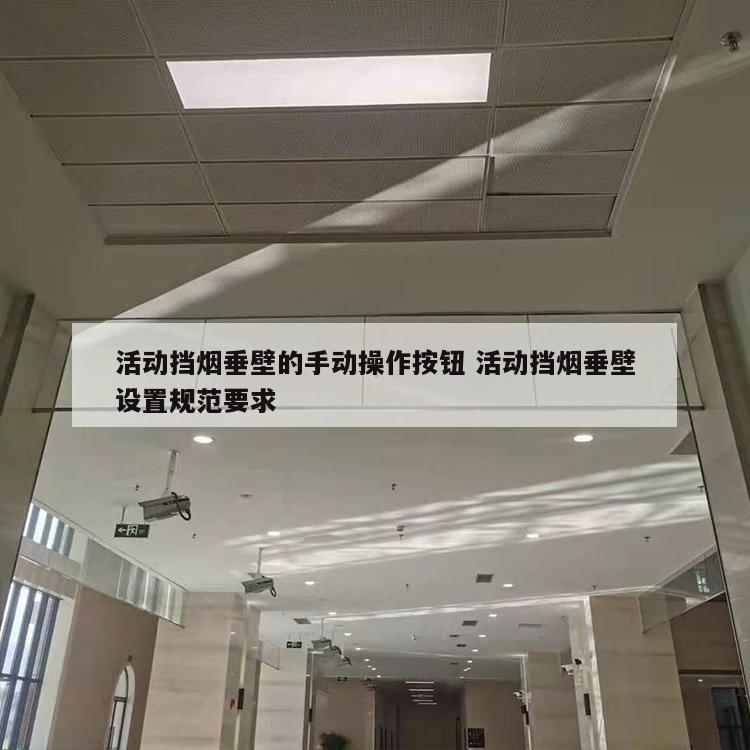 活动挡烟垂壁的手动操作按钮 活动挡烟垂壁设置规范要求