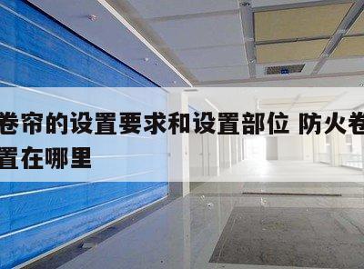 防火卷帘的设置要求和设置部位 防火卷帘一般设置在哪里