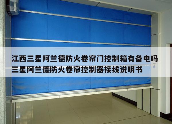 江西三星阿兰德防火卷帘门控制箱有备电吗 三星阿兰德防火卷帘控制器接线说明书
