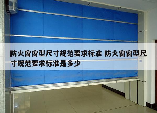 防火窗窗型尺寸规范要求标准 防火窗窗型尺寸规范要求标准是多少