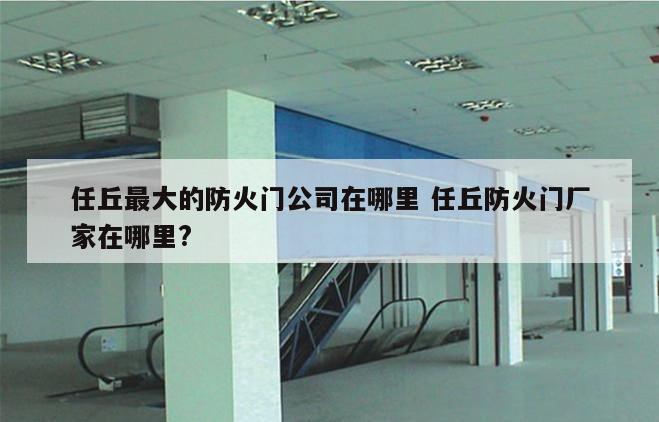 任丘最大的防火门公司在哪里 任丘防火门厂家在哪里?