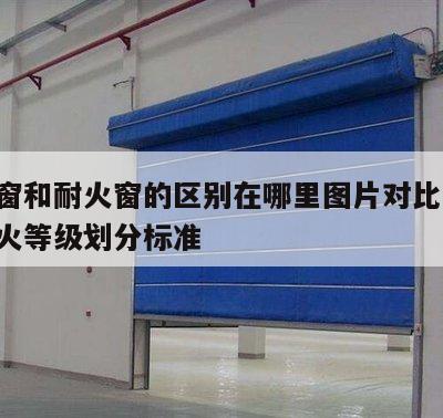 防火窗和耐火窗的区别在哪里图片对比 防火窗耐火等级划分标准