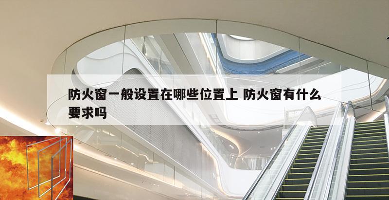 防火窗一般设置在哪些位置上 防火窗有什么要求吗