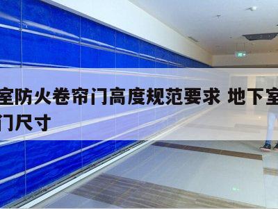 地下室防火卷帘门高度规范要求 地下室防火卷帘门尺寸