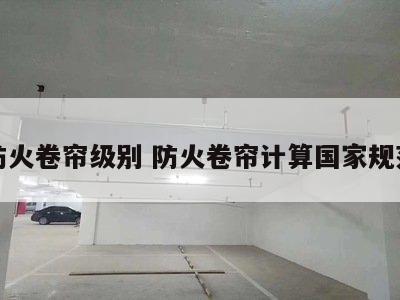 防火卷帘级别 防火卷帘计算国家规范