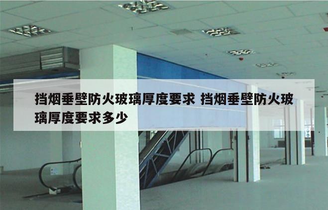 挡烟垂壁防火玻璃厚度要求 挡烟垂壁防火玻璃厚度要求多少