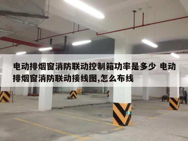 电动排烟窗消防联动控制箱功率是多少 电动排烟窗消防联动接线图,怎么布线