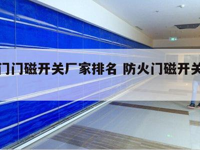 防火门门磁开关厂家排名 防火门磁开关什么作用