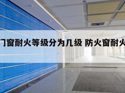 防火门窗耐火等级分为几级 防火窗耐火等级划分