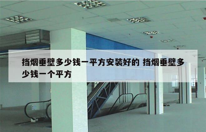 挡烟垂壁多少钱一平方安装好的 挡烟垂壁多少钱一个平方