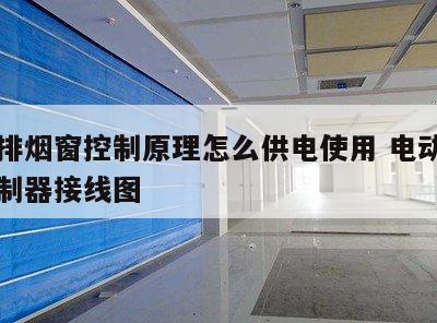 电动排烟窗控制原理怎么供电使用 电动排烟窗控制器接线图