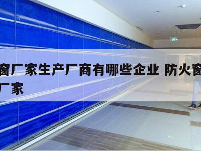 防火窗厂家生产厂商有哪些企业 防火窗生产设备厂家