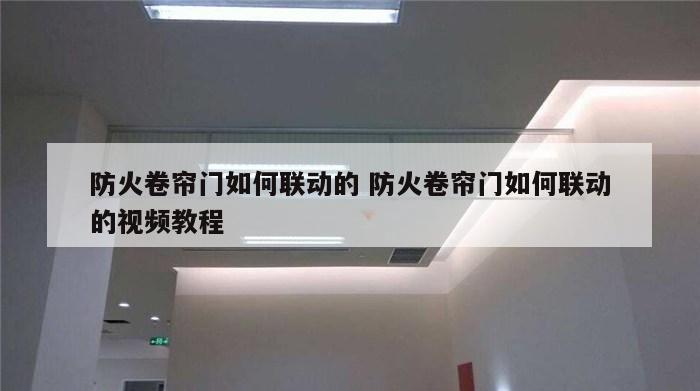 防火卷帘门如何联动的 防火卷帘门如何联动的视频教程