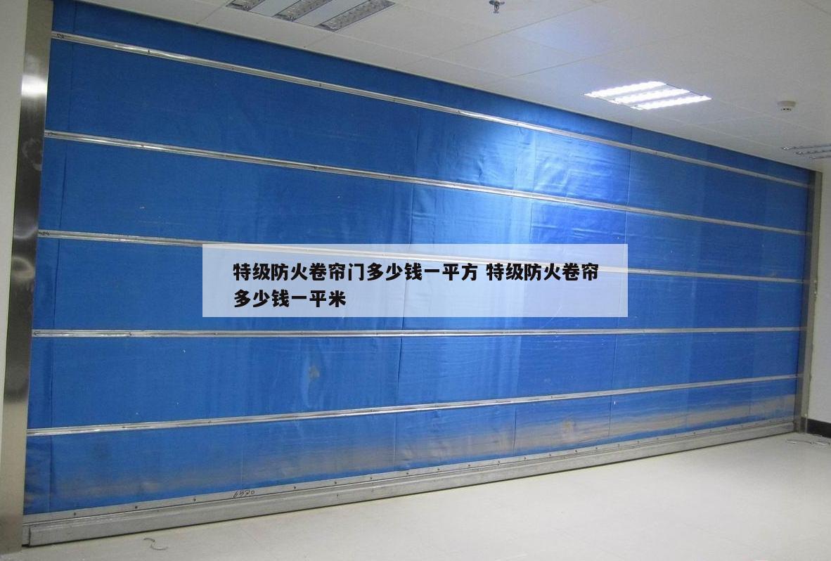 特级防火卷帘门多少钱一平方 特级防火卷帘多少钱一平米