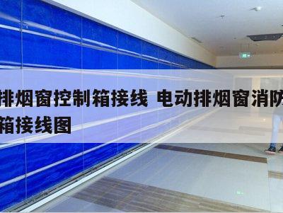 电动排烟窗控制箱接线 电动排烟窗消防联动控制箱接线图