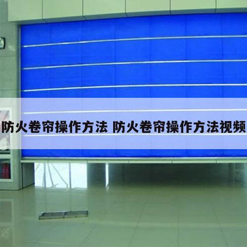 防火卷帘操作方法 防火卷帘操作方法视频
