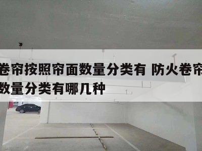 防火卷帘按照帘面数量分类有 防火卷帘按照帘面数量分类有哪几种