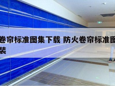 防火卷帘标准图集下载 防火卷帘标准图集下载安装