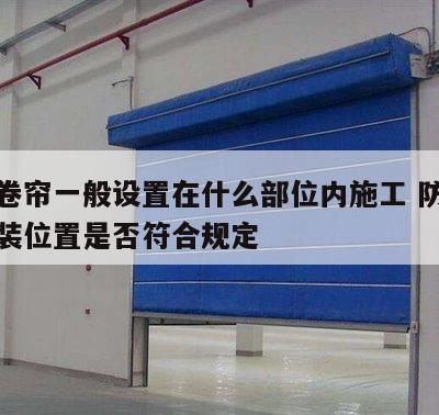 防火卷帘一般设置在什么部位内施工 防火卷帘安装位置是否符合规定
