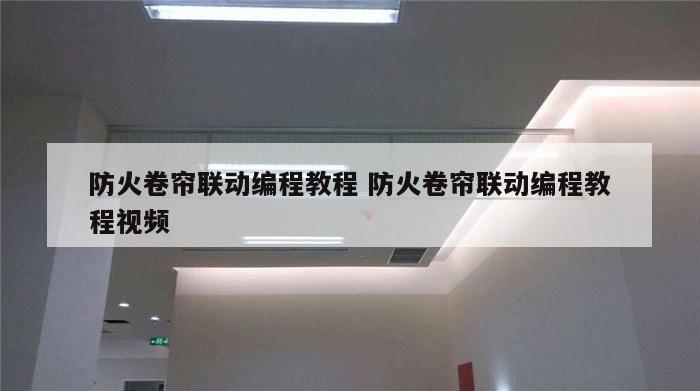 防火卷帘联动编程教程 防火卷帘联动编程教程视频