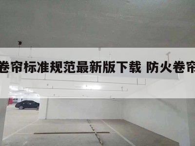 防火卷帘标准规范最新版下载 防火卷帘技术规范
