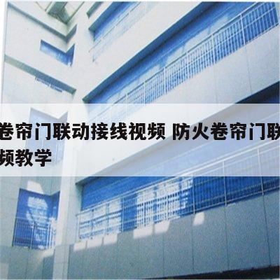 防火卷帘门联动接线视频 防火卷帘门联动接线视频教学